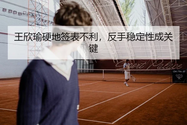 王欣瑜硬地签表不利，反手稳定性成关键