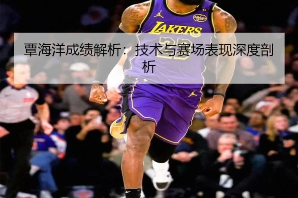 覃海洋成绩解析：技术与赛场表现深度剖析